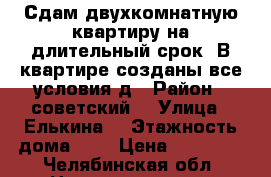 Сдам двухкомнатную квартиру на длительный срок. В квартире созданы все условия д › Район ­ советский  › Улица ­ Елькина  › Этажность дома ­ 5 › Цена ­ 17 000 - Челябинская обл. Недвижимость » Квартиры аренда   